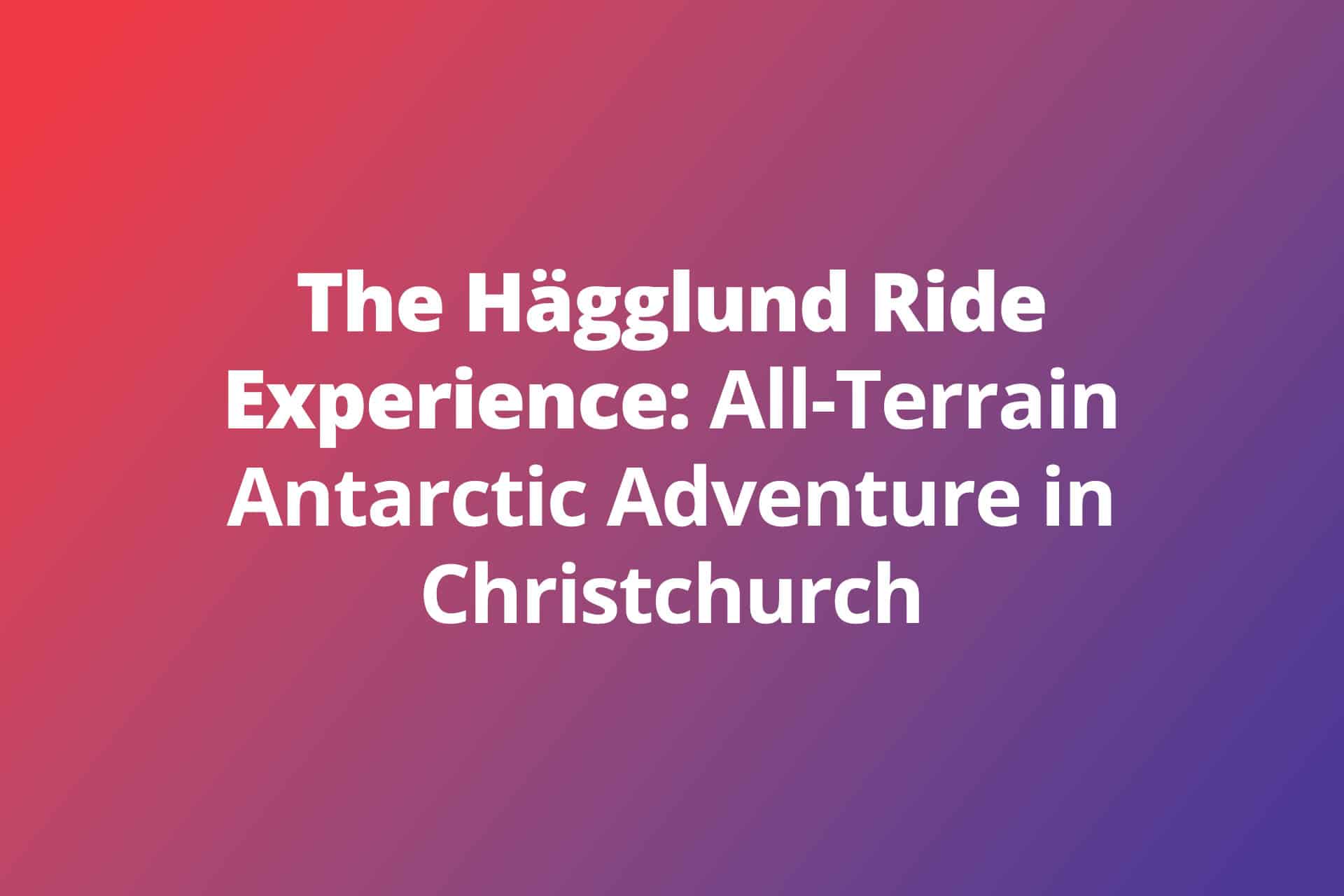 The Hägglund Ride Experience: All-Terrain Antarctic Adventure in Christchurch