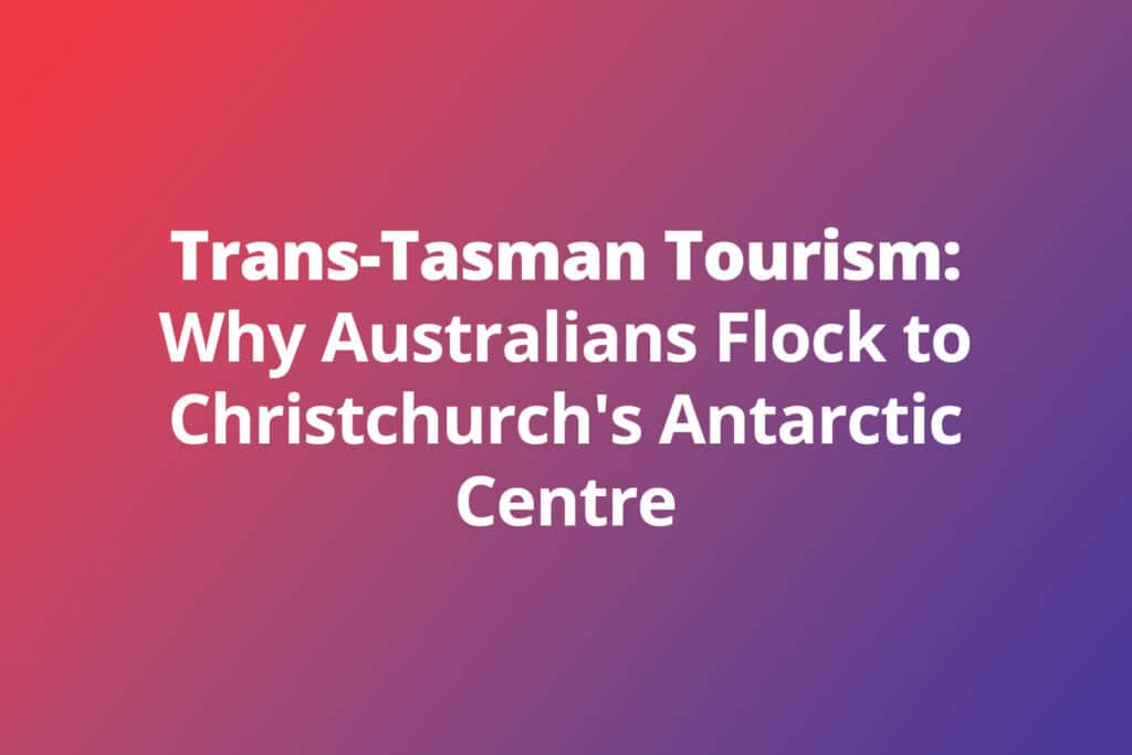 Trans-Tasman Tourism: Why Australians Flock to Christchurch’s Antarctic Centre